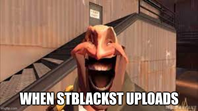 im not sure if the name is 100% correct | WHEN STBLACKST UPLOADS | image tagged in tf2 | made w/ Imgflip meme maker