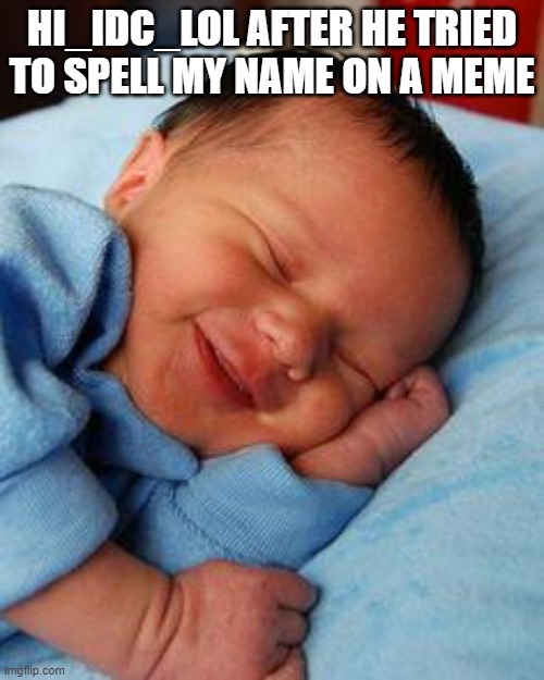 He tried but failed | HI_IDC_LOL AFTER HE TRIED TO SPELL MY NAME ON A MEME | image tagged in sleeping baby laughing | made w/ Imgflip meme maker