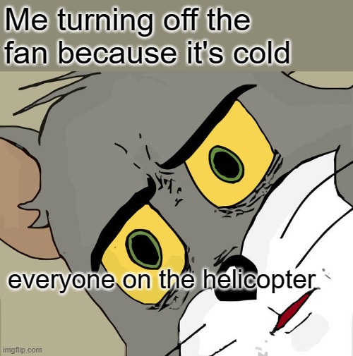Unsettled Tom Meme | Me turning off the fan because it's cold; everyone on the helicopter | image tagged in memes,unsettled tom | made w/ Imgflip meme maker