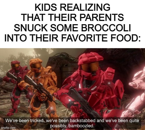 ...Then the parents get to say "See? Wasn't that gross" -_- | KIDS REALIZING THAT THEIR PARENTS SNUCK SOME BROCCOLI INTO THEIR FAVORITE FOOD: | image tagged in blank white template,we've been tricked | made w/ Imgflip meme maker