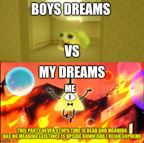 Im a psycopath | BOYS DREAMS; VS; MY DREAMS; ME | image tagged in pufferfish in the backrooms,gravity falls | made w/ Imgflip meme maker