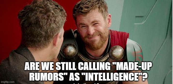 Thor is he though | ARE WE STILL CALLING "MADE-UP RUMORS" AS "INTELLIGENCE"? | image tagged in thor is he though | made w/ Imgflip meme maker