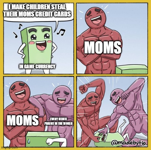 gut getting beat up | I MAKE CHILDREN STEAL THEIR MOMS CREDIT CARDS; MOMS; IN GAME CURRENCY; MOMS; EVERY OTHER PARENT IN THE WORLD | image tagged in guy getting beat up | made w/ Imgflip meme maker