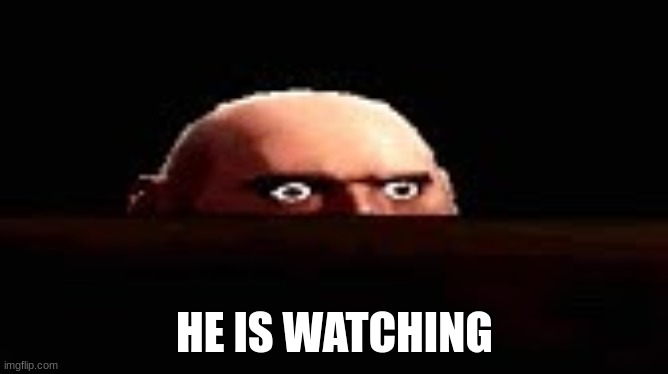 yes | HE IS WATCHING | image tagged in tf2,team fortress 2,tf2 heavy | made w/ Imgflip meme maker