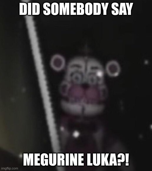 Luka | DID SOMEBODY SAY; MEGURINE LUKA?! | image tagged in funtime freddy,vocaloid | made w/ Imgflip meme maker