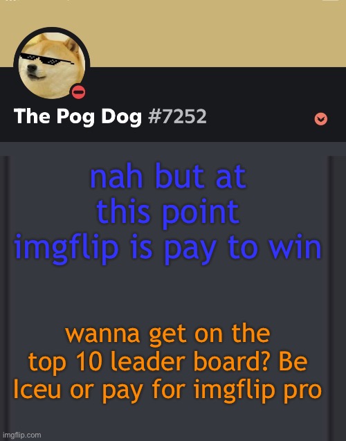 epic doggos epic discord temp | nah but at this point imgflip is pay to win; wanna get on the top 10 leader board? Be Iceu or pay for imgflip pro | image tagged in epic doggos epic discord temp | made w/ Imgflip meme maker
