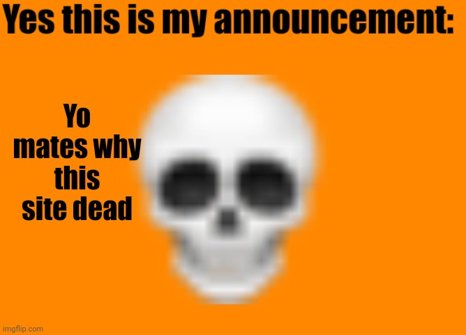 Man | Yo mates why this site dead | image tagged in australiaman's announcement template | made w/ Imgflip meme maker