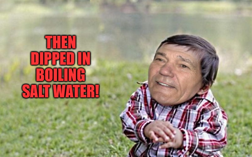 evil-kewlew-toddler | THEN DIPPED IN BOILING SALT WATER! | image tagged in evil-kewlew-toddler | made w/ Imgflip meme maker