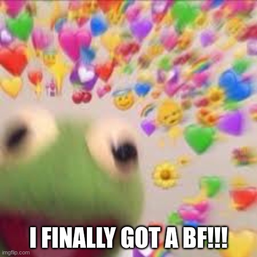 EEEEEEEEEEEEEEEEEEEE- IM SO HAPPYYYYYYYY! | I FINALLY GOT A BF!!! | image tagged in kermit with hearts | made w/ Imgflip meme maker