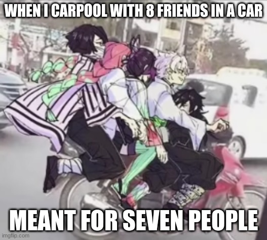 WHEN I CARPOOL WITH 8 FRIENDS IN A CAR; MEANT FOR SEVEN PEOPLE | image tagged in meme | made w/ Imgflip meme maker