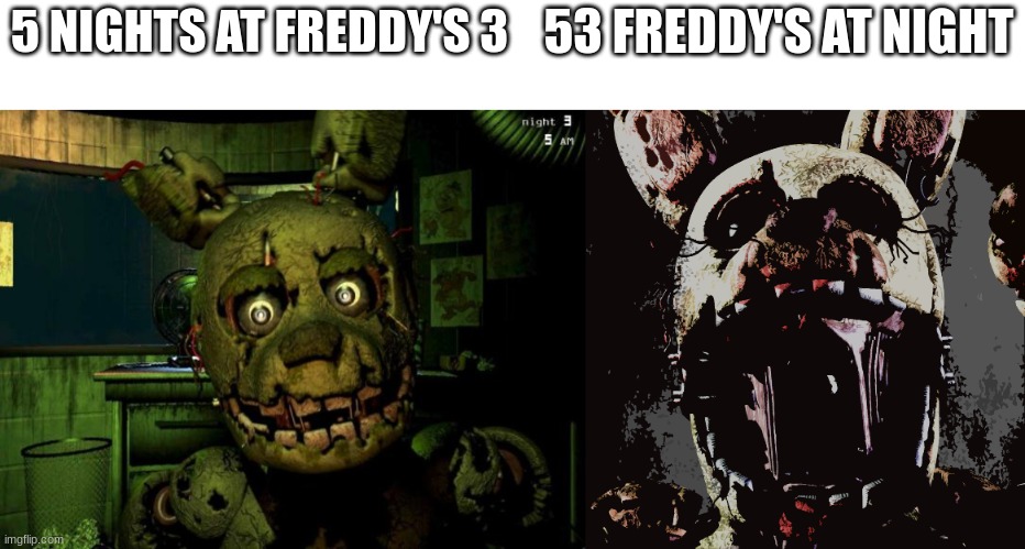 Springtrap becoming uncanny | 53 FREDDY'S AT NIGHT; 5 NIGHTS AT FREDDY'S 3 | image tagged in springtrap becoming uncanny | made w/ Imgflip meme maker