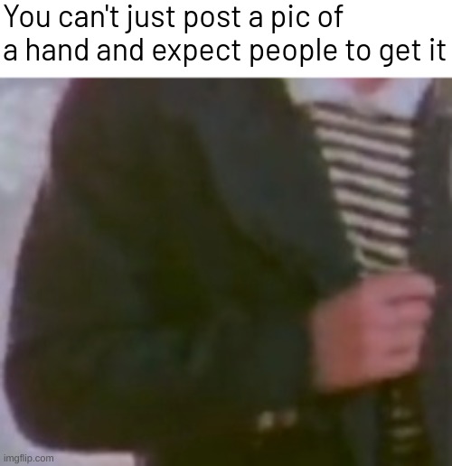 You can't just post a pic of a hand and expect people to get it | image tagged in memes,funny,fuuny,rickroll | made w/ Imgflip meme maker