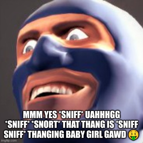 MMM YES *SNIFF* UAHHHGG *SNIFF* *SNORT* THAT THANG IS *SNIFF SNIFF* THANGING BABY GIRL GAWD 🤑 | image tagged in tf2 | made w/ Imgflip meme maker