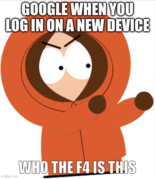 kenny | GOOGLE WHEN YOU LOG IN ON A NEW DEVICE; WHO THE F4 IS THIS | image tagged in kenny southpark | made w/ Imgflip meme maker