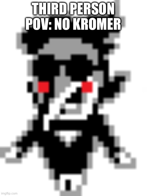 Spamtom sinister look | THIRD PERSON POV: NO KROMER | image tagged in spamtom sinister look | made w/ Imgflip meme maker