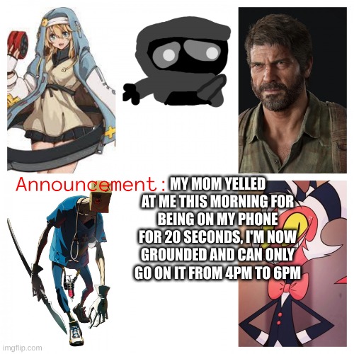 aaaaaand im back to hating my mom! | MY MOM YELLED AT ME THIS MORNING FOR BEING ON MY PHONE FOR 20 SECONDS, I'M NOW GROUNDED AND CAN ONLY GO ON IT FROM 4PM TO 6PM | image tagged in xheddar's new announcement | made w/ Imgflip meme maker