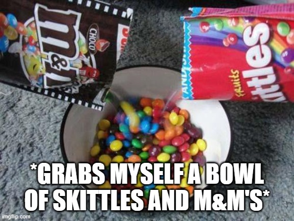 Skittles & MMs combining | *GRABS MYSELF A BOWL OF SKITTLES AND M&M'S* | image tagged in skittles mms combining | made w/ Imgflip meme maker