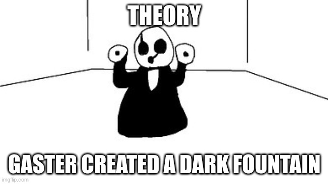 Right before he created Entry #17 | THEORY; GASTER CREATED A DARK FOUNTAIN | image tagged in gaster | made w/ Imgflip meme maker