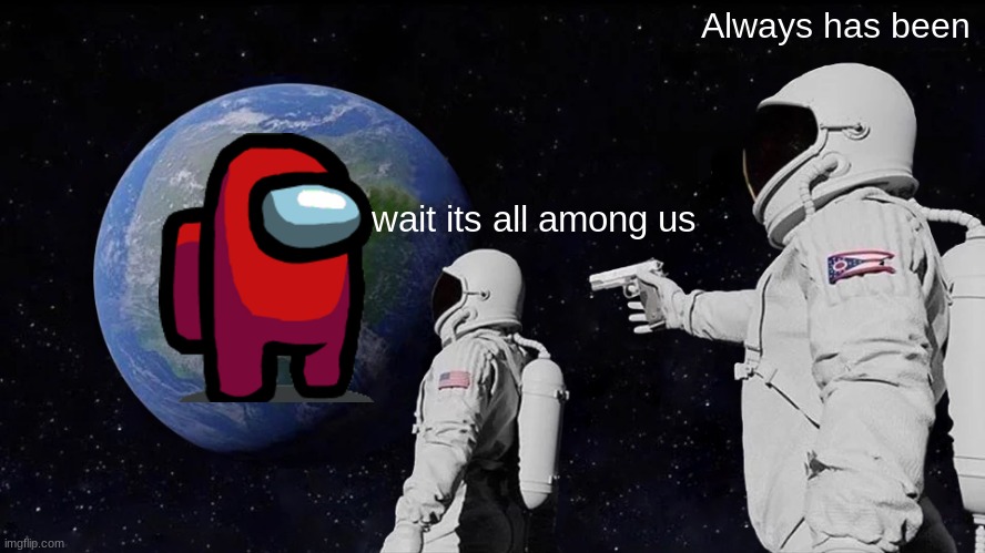 Among Us in 2020 | Always has been; wait its all among us | image tagged in memes,always has been,among us | made w/ Imgflip meme maker