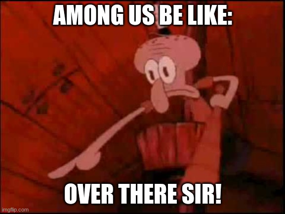 Amogus | AMONG US BE LIKE:; OVER THERE SIR! | image tagged in squidward pointing | made w/ Imgflip meme maker