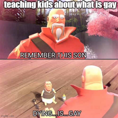first time teaching kid | teaching kids about what is gay | image tagged in dying is gay | made w/ Imgflip meme maker