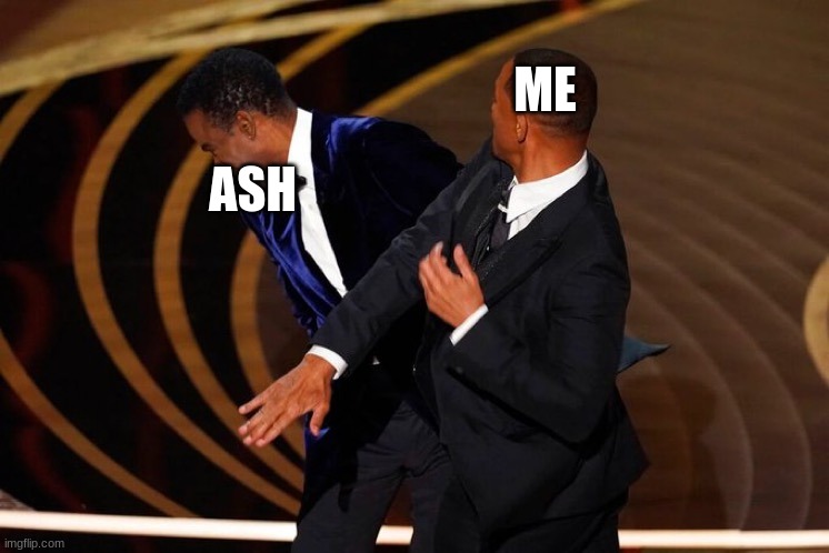 This is literally what I'd do if I met Ash IRL | ME; ASH | image tagged in will smith slap | made w/ Imgflip meme maker