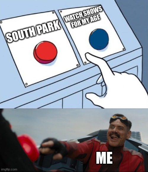 south park is just really good | WATCH SHOWS FOR MY AGE; SOUTH PARK; ME | image tagged in robotnik button | made w/ Imgflip meme maker