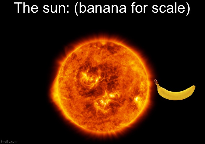 32.92088° N, 96.98806° W | The sun: (banana for scale) | image tagged in sun,banana,scale | made w/ Imgflip meme maker
