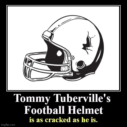 That explains a lot. | Tommy Tuberville's 
Football Helmet | is as cracked as he is. | image tagged in funny,demotivationals,tommy tuberville,cracked,helmet | made w/ Imgflip demotivational maker