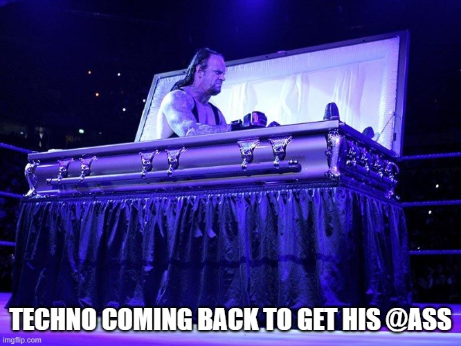 Undertaker Coffin | TECHNO COMING BACK TO GET HIS @ASS | image tagged in undertaker coffin | made w/ Imgflip meme maker