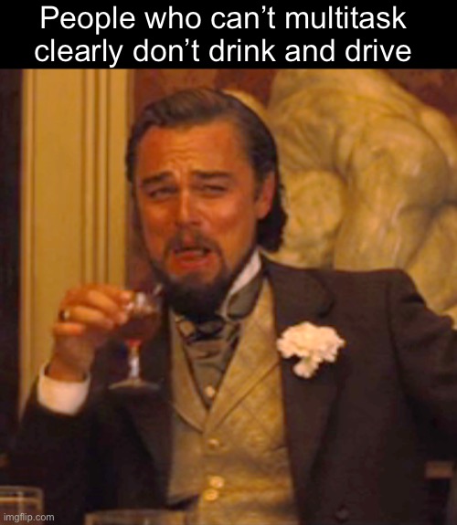 I too drink water while driving | People who can’t multitask clearly don’t drink and drive | image tagged in memes,laughing leo,dark humor,drinking,original meme | made w/ Imgflip meme maker
