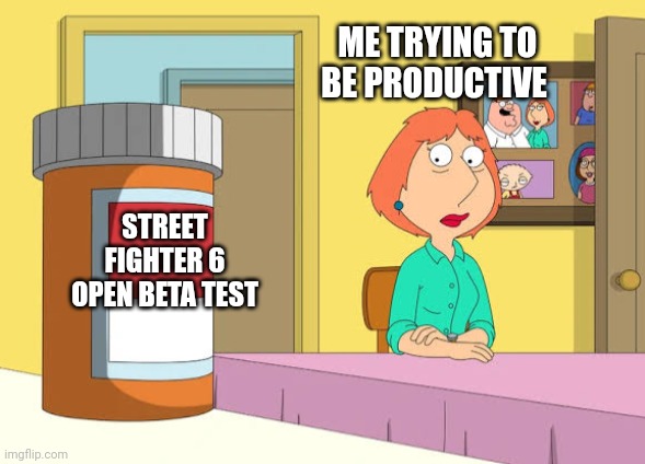 Lois Prescription Pills | ME TRYING TO BE PRODUCTIVE; STREET FIGHTER 6 OPEN BETA TEST | image tagged in lois prescription pills | made w/ Imgflip meme maker