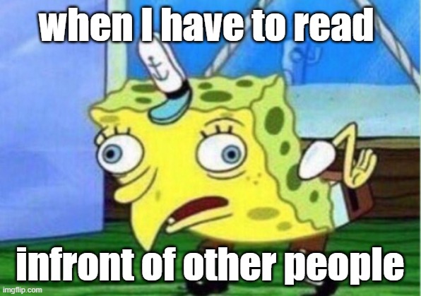 Mocking Spongebob | when I have to read; infront of other people | image tagged in memes,mocking spongebob | made w/ Imgflip meme maker