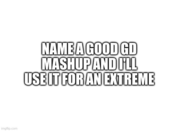 Name a good mashup | NAME A GOOD GD MASHUP AND I'LL USE IT FOR AN EXTREME | image tagged in geometry dash | made w/ Imgflip meme maker