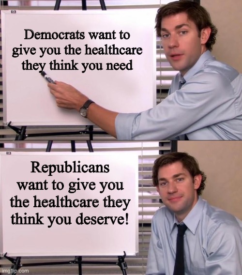 Jim Halpert Explains | Democrats want to give you the healthcare they think you need; Republicans want to give you the healthcare they think you deserve! | image tagged in jim halpert explains | made w/ Imgflip meme maker