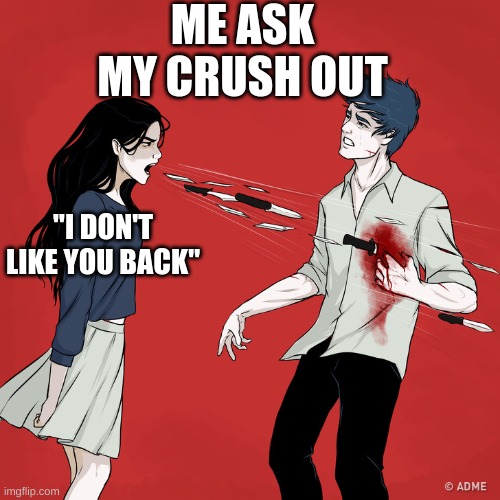Emotional damage | ME ASK MY CRUSH OUT; "I DON'T LIKE YOU BACK" | image tagged in woman shouting knives | made w/ Imgflip meme maker