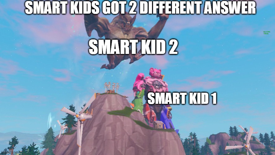 its true in my class | SMART KIDS GOT 2 DIFFERENT ANSWER; SMART KID 2; SMART KID 1 | image tagged in fortnite mech attack | made w/ Imgflip meme maker