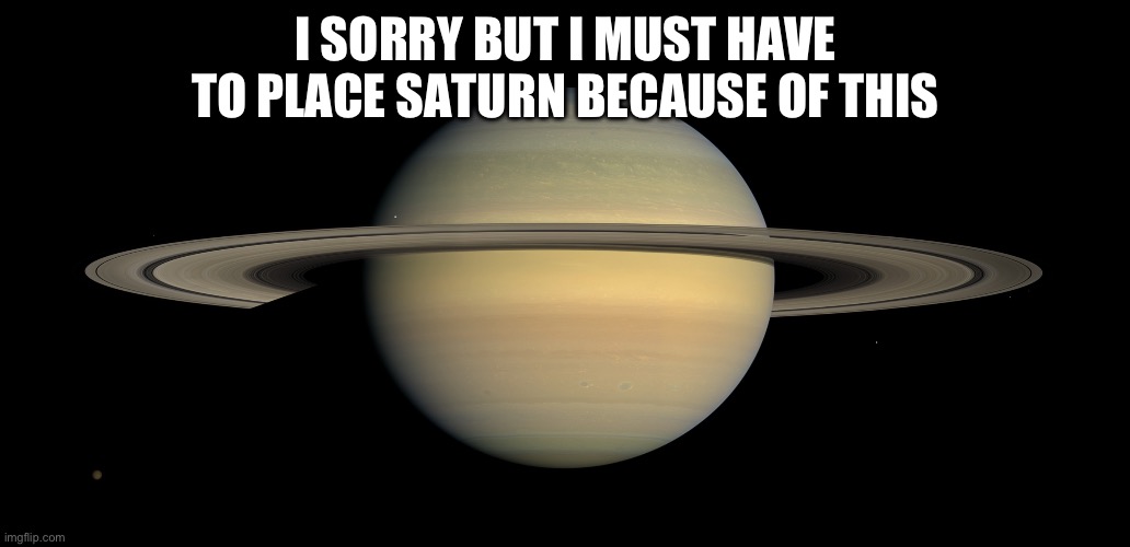 Saturn | I SORRY BUT I MUST HAVE TO PLACE SATURN BECAUSE OF THIS | image tagged in saturn | made w/ Imgflip meme maker