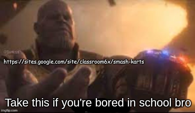 https://sites.google.com/site/classroom6x/smash-karts | https://sites.google.com/site/classroom6x/smash-karts; Take this if you're bored in school bro | image tagged in link bro | made w/ Imgflip meme maker