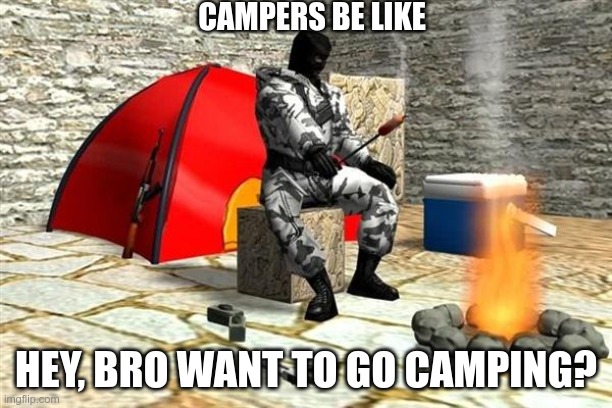 campers | CAMPERS BE LIKE; HEY, BRO WANT TO GO CAMPING? | image tagged in counter strike camping | made w/ Imgflip meme maker