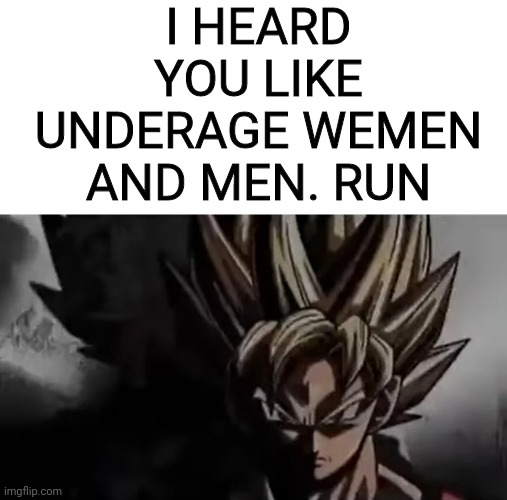 Goku Staring | I HEARD YOU LIKE UNDERAGE WEMEN AND MEN. RUN | image tagged in goku staring | made w/ Imgflip meme maker