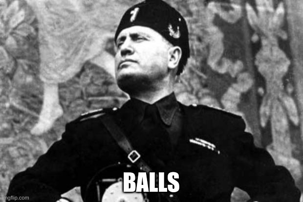 mussolini | BALLS | image tagged in mussolini | made w/ Imgflip meme maker