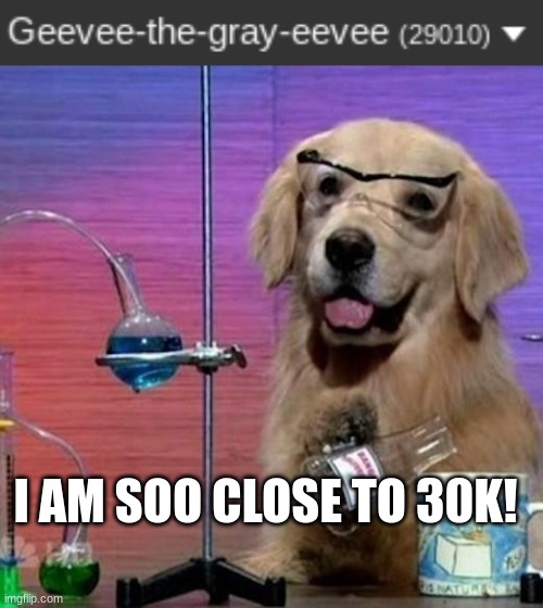 I AM SOO CLOSE TO 30K! | image tagged in memes,i have no idea what i am doing dog | made w/ Imgflip meme maker