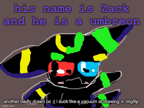 another one of my stupid pokemon OCs… | his name is Zack and he is a umbreon; another badly drawn oc ;( i suck like a vacuum at drawing in imgflip | image tagged in pokemon | made w/ Imgflip meme maker