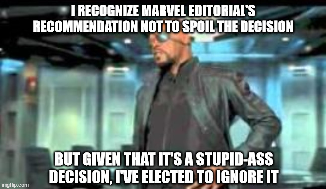 elected to ignore it | I RECOGNIZE MARVEL EDITORIAL'S RECOMMENDATION NOT TO SPOIL THE DECISION; BUT GIVEN THAT IT'S A STUPID-ASS DECISION, I'VE ELECTED TO IGNORE IT | image tagged in elected to ignore it | made w/ Imgflip meme maker