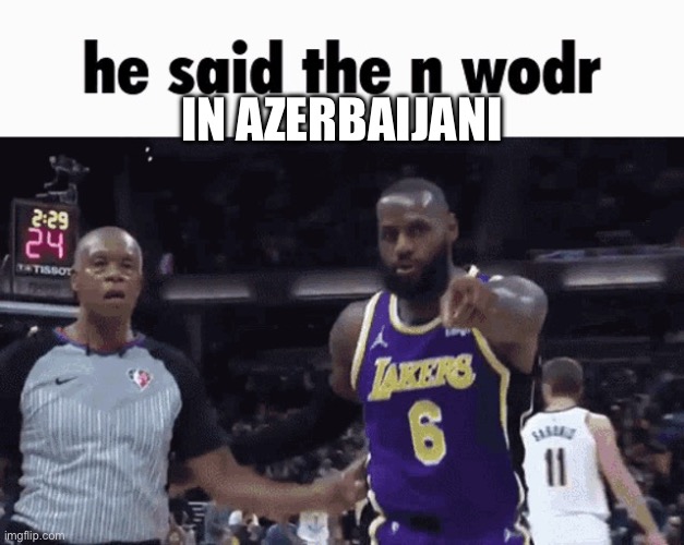 He said the n wodr | IN AZERBAIJANI | image tagged in he said the n wodr | made w/ Imgflip meme maker