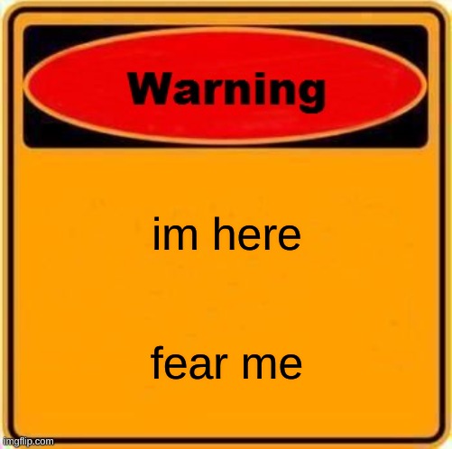 Warning Sign Meme | im here fear me | image tagged in memes,warning sign | made w/ Imgflip meme maker