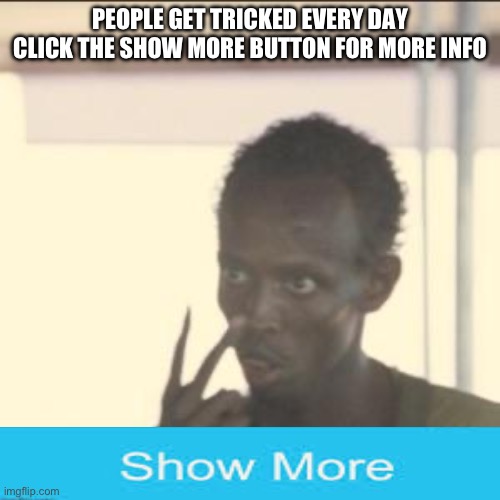 Look At Me | PEOPLE GET TRICKED EVERY DAY CLICK THE SHOW MORE BUTTON FOR MORE INFO | image tagged in memes,look at me | made w/ Imgflip meme maker