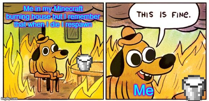me in a Minecraft burning house | Me in my Minecraft burning house but I remember that when I die I respawn; Me | image tagged in memes,this is fine | made w/ Imgflip meme maker