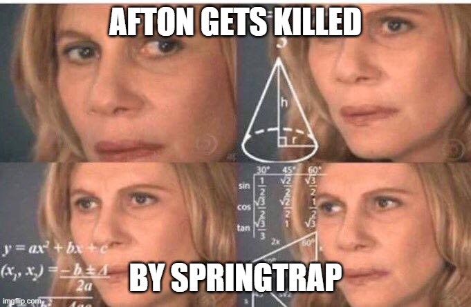 Math lady/Confused lady | AFTON GETS KILLED; BY SPRINGTRAP | image tagged in math lady/confused lady,fnaf,william afton,springtrap | made w/ Imgflip meme maker
